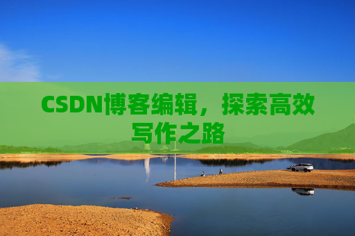 CSDN博客编辑，探索高效写作之路